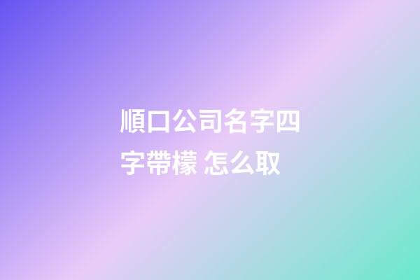 順口公司名字四字帶檬 怎么取-第1張-公司起名-玄機派